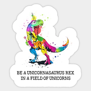 Be a Unicornasaurus Rex in a Field of Unicorns - Unicorn Lover Gift Sticker